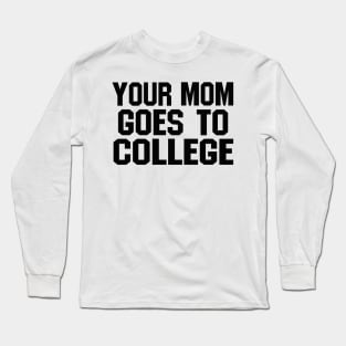 YOUR MOM GOES TO COLLEGE Long Sleeve T-Shirt